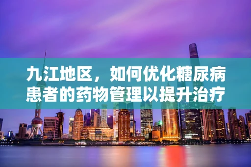 九江地区，如何优化糖尿病患者的药物管理以提升治疗效果？