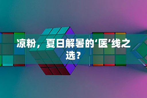 凉粉，夏日解暑的‘医’线之选？