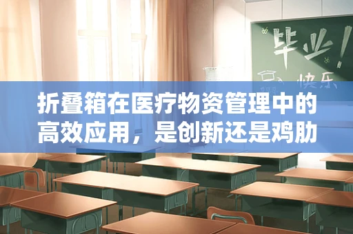 折叠箱在医疗物资管理中的高效应用，是创新还是鸡肋？
