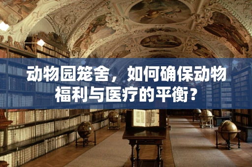 动物园笼舍，如何确保动物福利与医疗的平衡？