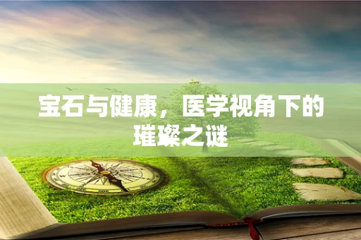 宝石与健康，医学视角下的璀璨之谜