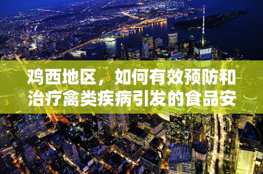 鸡西地区，如何有效预防和治疗禽类疾病引发的食品安全风险？