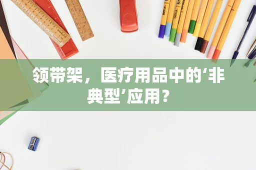 领带架，医疗用品中的‘非典型’应用？