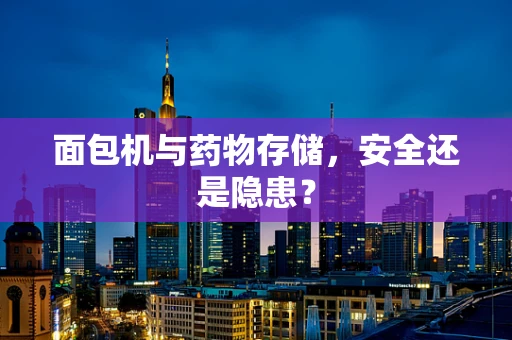 面包机与药物存储，安全还是隐患？