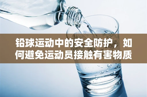 铅球运动中的安全防护，如何避免运动员接触有害物质？