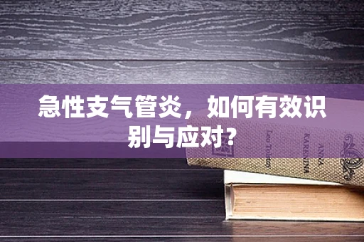 急性支气管炎，如何有效识别与应对？