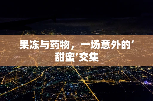 果冻与药物，一场意外的‘甜蜜’交集