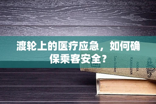 渡轮上的医疗应急，如何确保乘客安全？