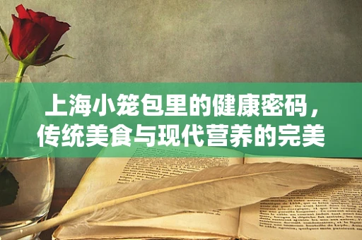 上海小笼包里的健康密码，传统美食与现代营养的完美融合