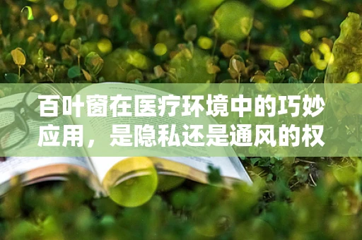 百叶窗在医疗环境中的巧妙应用，是隐私还是通风的权衡？