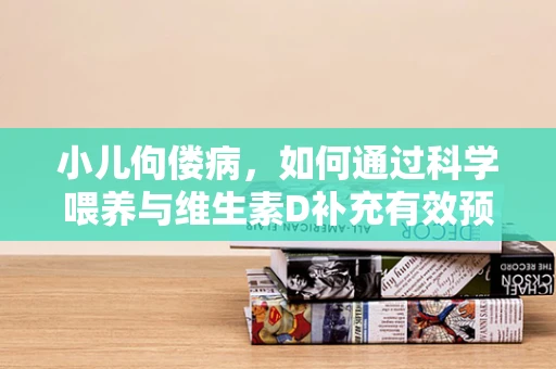 小儿佝偻病，如何通过科学喂养与维生素D补充有效预防？
