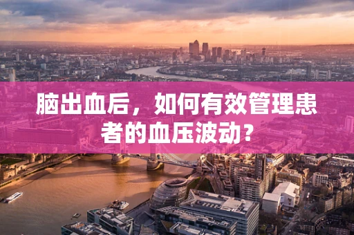 脑出血后，如何有效管理患者的血压波动？