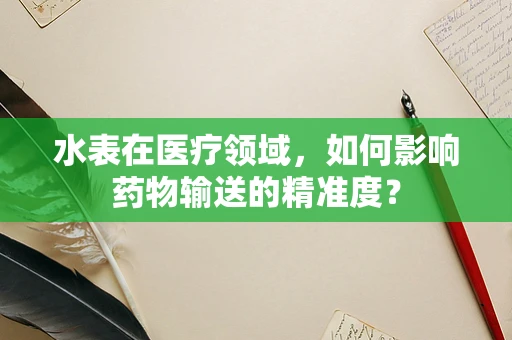 水表在医疗领域，如何影响药物输送的精准度？