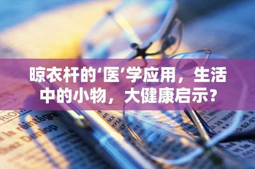 晾衣杆的‘医’学应用，生活中的小物，大健康启示？