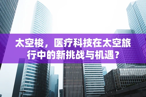 太空梭，医疗科技在太空旅行中的新挑战与机遇？