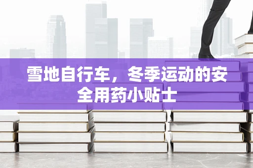 雪地自行车，冬季运动的安全用药小贴士