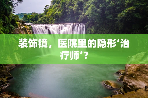装饰镜，医院里的隐形‘治疗师’？