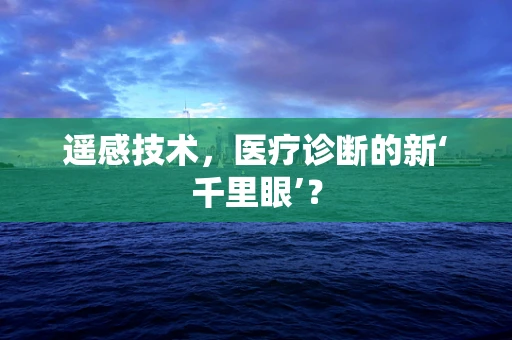 遥感技术，医疗诊断的新‘千里眼’？