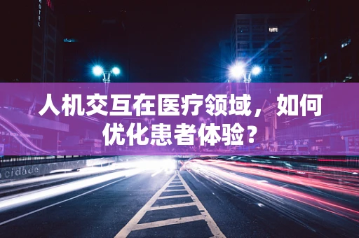 人机交互在医疗领域，如何优化患者体验？