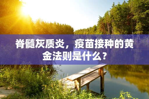 脊髓灰质炎，疫苗接种的黄金法则是什么？