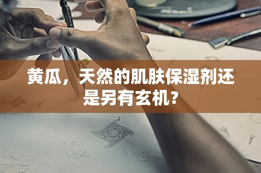 黄瓜，天然的肌肤保湿剂还是另有玄机？