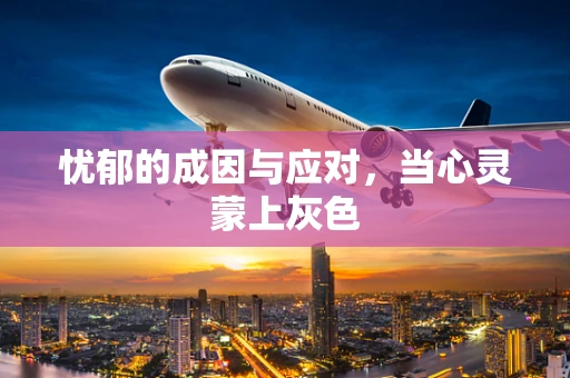 忧郁的成因与应对，当心灵蒙上灰色
