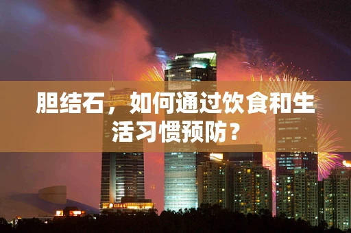 胆结石，如何通过饮食和生活习惯预防？