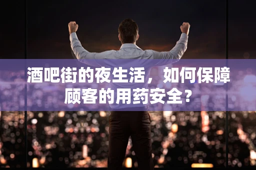 酒吧街的夜生活，如何保障顾客的用药安全？