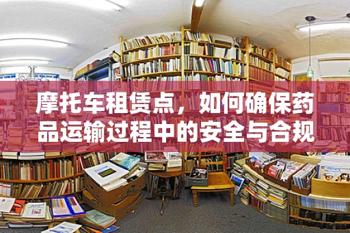 摩托车租赁点，如何确保药品运输过程中的安全与合规？