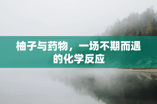 柚子与药物，一场不期而遇的化学反应