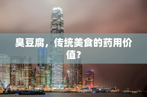 臭豆腐，传统美食的药用价值？