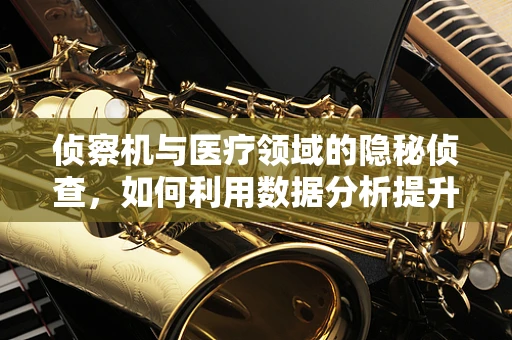 侦察机与医疗领域的隐秘侦查，如何利用数据分析提升药物研发效率？