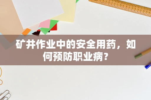 矿井作业中的安全用药，如何预防职业病？