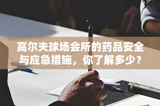 高尔夫球场会所的药品安全与应急措施，你了解多少？