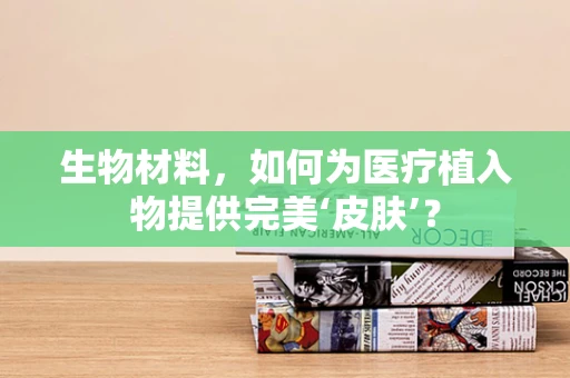 生物材料，如何为医疗植入物提供完美‘皮肤’？