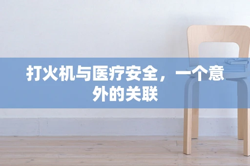 打火机与医疗安全，一个意外的关联