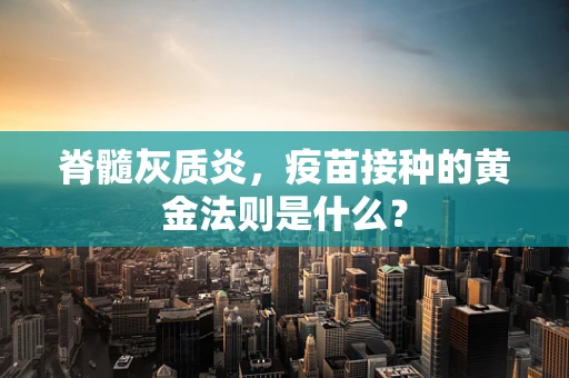脊髓灰质炎，疫苗接种的黄金法则是什么？