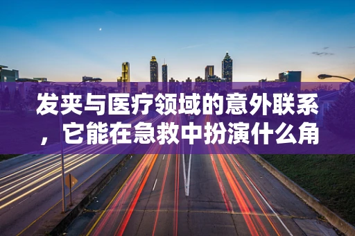 发夹与医疗领域的意外联系，它能在急救中扮演什么角色？