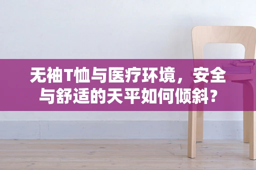 无袖T恤与医疗环境，安全与舒适的天平如何倾斜？