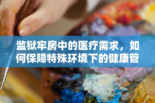 监狱牢房中的医疗需求，如何保障特殊环境下的健康管理？