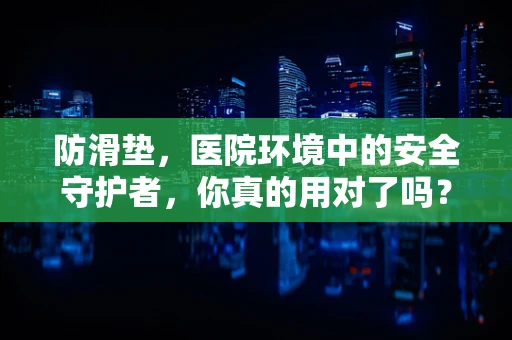 防滑垫，医院环境中的安全守护者，你真的用对了吗？