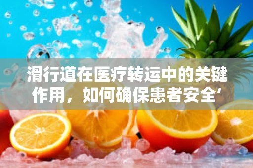 滑行道在医疗转运中的关键作用，如何确保患者安全‘滑行’至目的地？