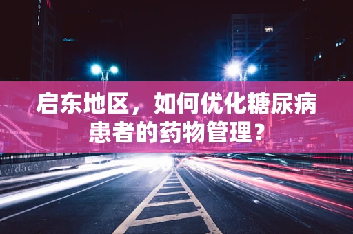 启东地区，如何优化糖尿病患者的药物管理？