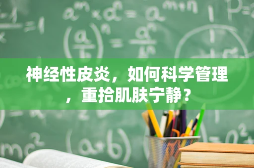神经性皮炎，如何科学管理，重拾肌肤宁静？
