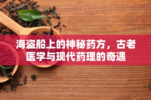 海盗船上的神秘药方，古老医学与现代药理的奇遇