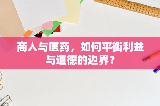 商人与医药，如何平衡利益与道德的边界？