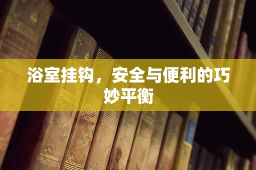 浴室挂钩，安全与便利的巧妙平衡