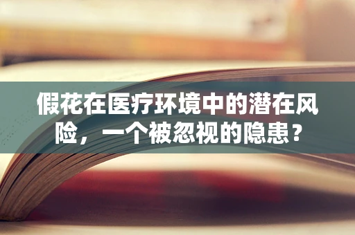假花在医疗环境中的潜在风险，一个被忽视的隐患？