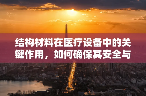 结构材料在医疗设备中的关键作用，如何确保其安全与耐用？