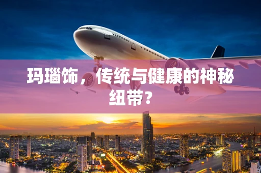 玛瑙饰，传统与健康的神秘纽带？